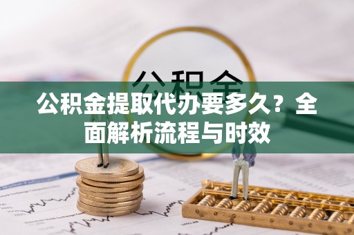 莲花公积金提取代办要多久？全面解析流程与时效