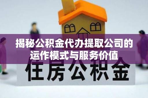 莲花揭秘公积金代办提取公司的运作模式与服务价值