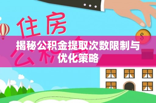莲花揭秘公积金提取次数限制与优化策略
