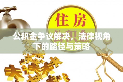 莲花公积金争议解决，法律视角下的路径与策略