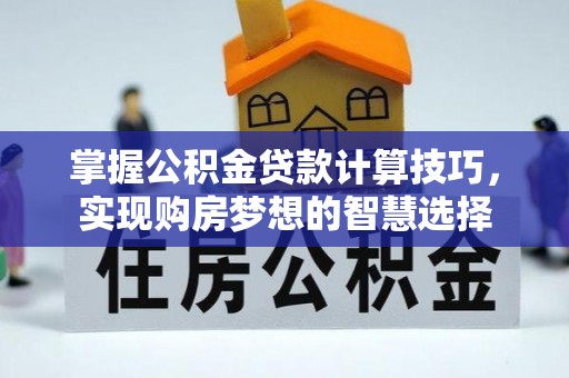 莲花掌握公积金贷款计算技巧，实现购房梦想的智慧选择