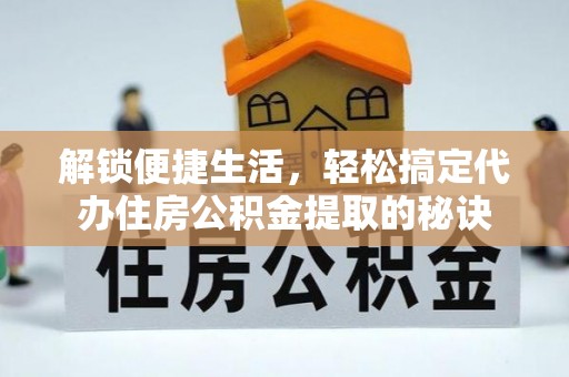 莲花解锁便捷生活，轻松搞定代办住房公积金提取的秘诀