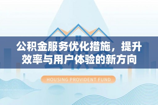 莲花公积金服务优化措施，提升效率与用户体验的新方向