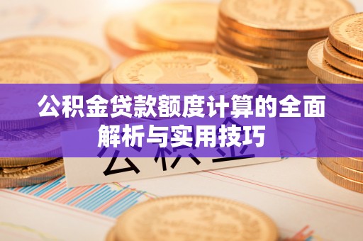 莲花公积金贷款额度计算的全面解析与实用技巧