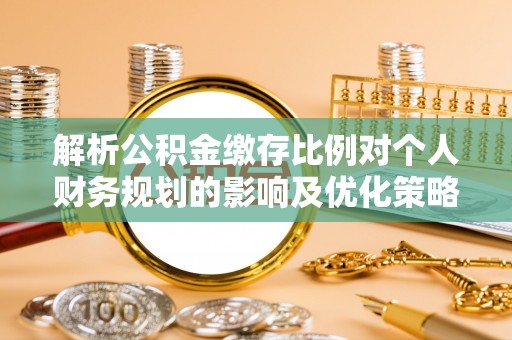 莲花解析公积金缴存比例对个人财务规划的影响及优化策略