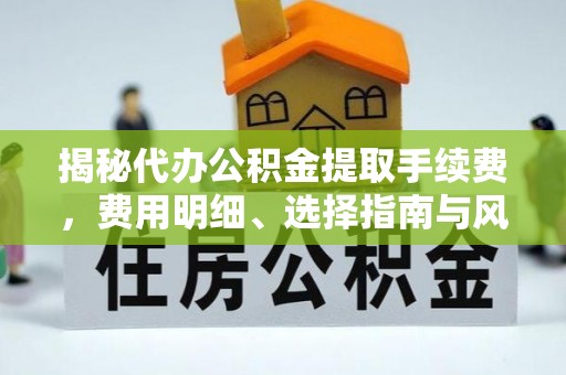 莲花揭秘代办公积金提取手续费，费用明细、选择指南与风险防范