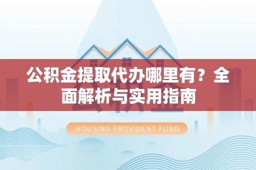 莲花公积金提取代办哪里有？全面解析与实用指南