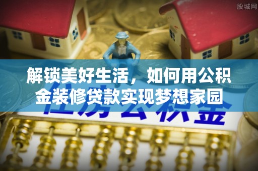 莲花解锁美好生活，如何用公积金装修贷款实现梦想家园