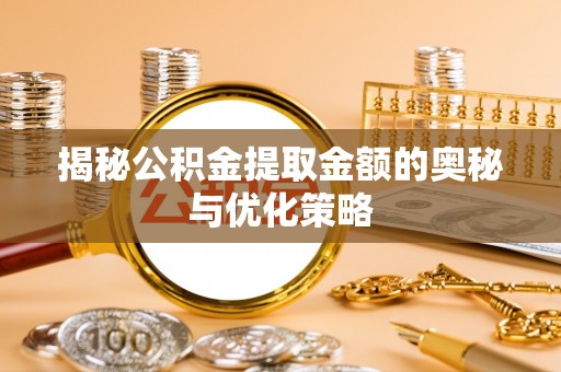 莲花揭秘公积金提取金额的奥秘与优化策略