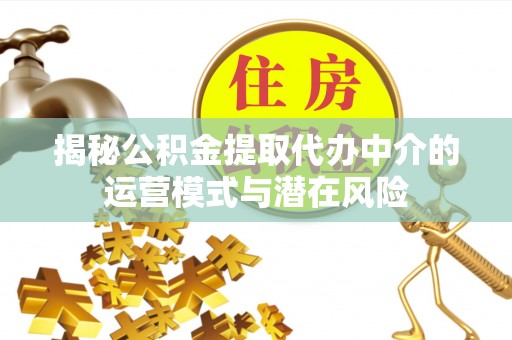 莲花揭秘公积金提取代办中介的运营模式与潜在风险