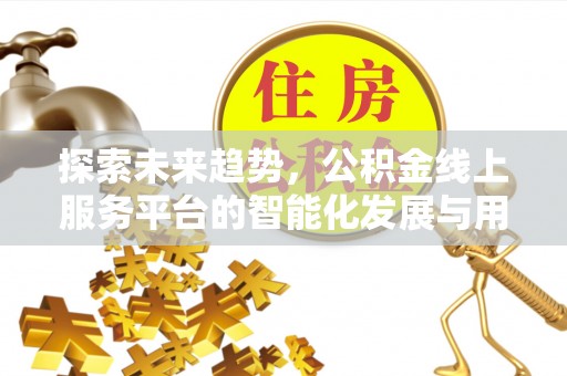 莲花探索未来趋势，公积金线上服务平台的智能化发展与用户便利性提升