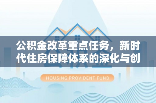 莲花公积金改革重点任务，新时代住房保障体系的深化与创新