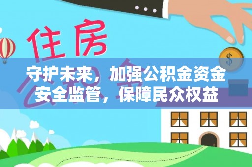 莲花守护未来，加强公积金资金安全监管，保障民众权益