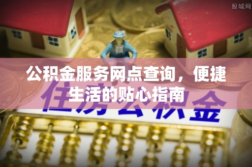 莲花公积金服务网点查询，便捷生活的贴心指南