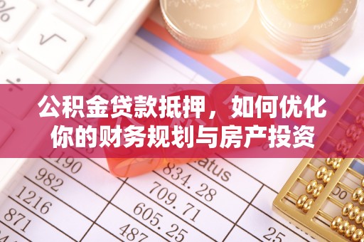莲花公积金贷款抵押，如何优化你的财务规划与房产投资