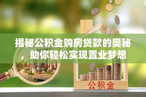 莲花揭秘公积金购房贷款的奥秘，助你轻松实现置业梦想