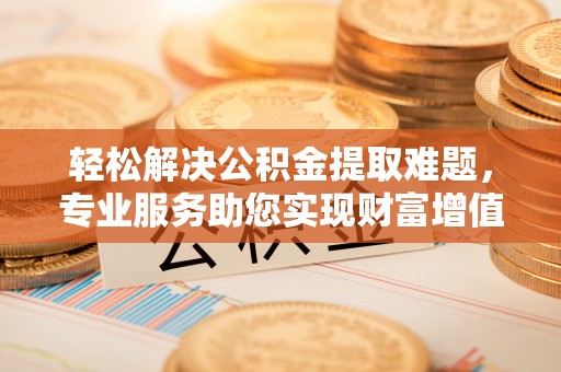 莲花轻松解决公积金提取难题，专业服务助您实现财富增值——代办公积金提取