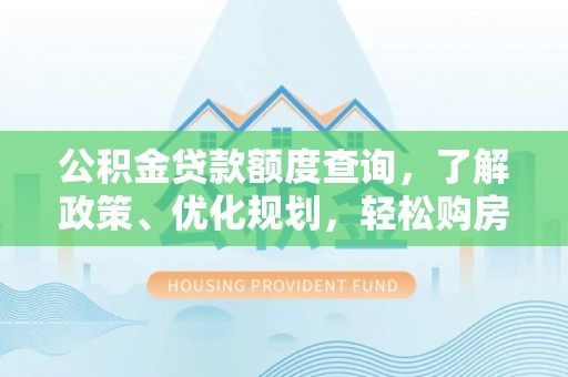 莲花公积金贷款额度查询，了解政策、优化规划，轻松购房不是梦