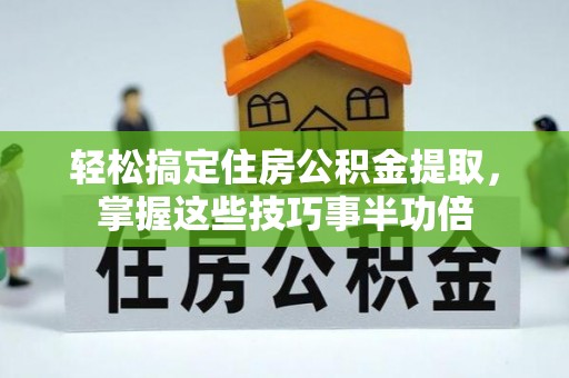 莲花轻松搞定住房公积金提取，掌握这些技巧事半功倍