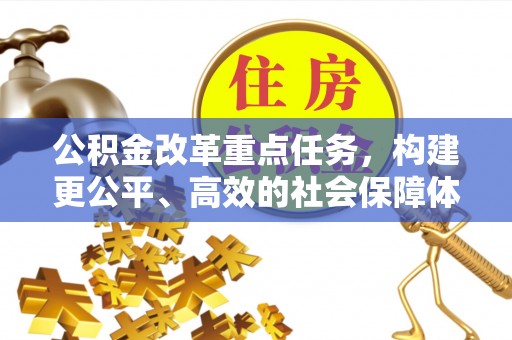 莲花公积金改革重点任务，构建更公平、高效的社会保障体系