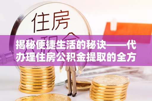 莲花揭秘便捷生活的秘诀——代办理住房公积金提取的全方位指南