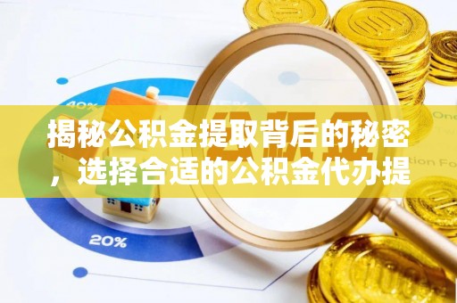 莲花揭秘公积金提取背后的秘密，选择合适的公积金代办提取公司是关键