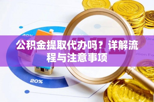 莲花公积金提取代办吗？详解流程与注意事项