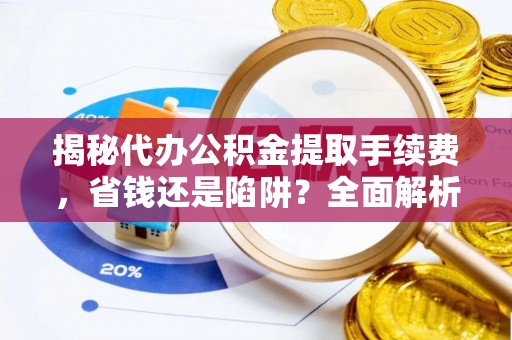 莲花揭秘代办公积金提取手续费，省钱还是陷阱？全面解析与避坑指南