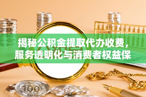 莲花揭秘公积金提取代办收费，服务透明化与消费者权益保障