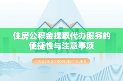 莲花住房公积金提取代办服务的便捷性与注意事项