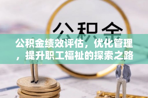 莲花公积金绩效评估，优化管理，提升职工福祉的探索之路