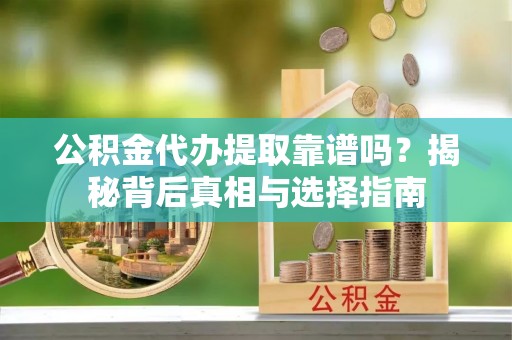 莲花公积金代办提取靠谱吗？揭秘背后真相与选择指南