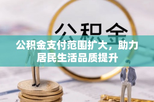 莲花公积金支付范围扩大，助力居民生活品质提升