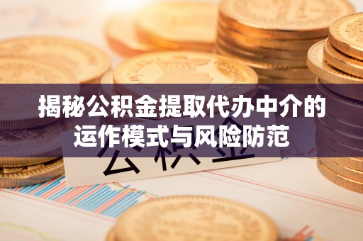 莲花揭秘公积金提取代办中介的运作模式与风险防范