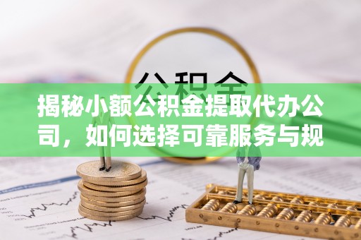 莲花揭秘小额公积金提取代办公司，如何选择可靠服务与规避风险