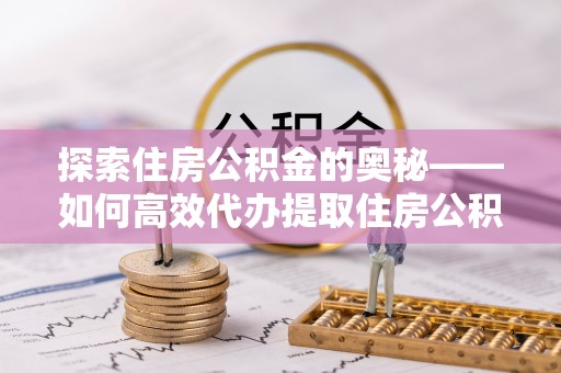 莲花探索住房公积金的奥秘——如何高效代办提取住房公积金