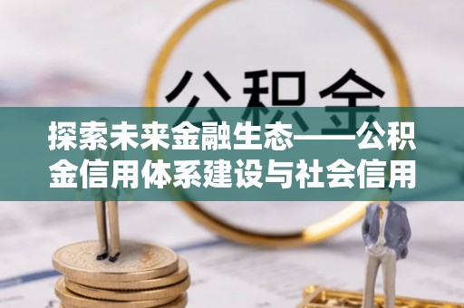 莲花探索未来金融生态——公积金信用体系建设与社会信用体系的深度融合