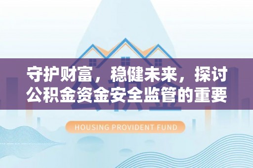 莲花守护财富，稳健未来，探讨公积金资金安全监管的重要性与实践