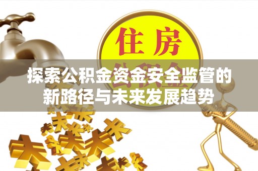 莲花探索公积金资金安全监管的新路径与未来发展趋势