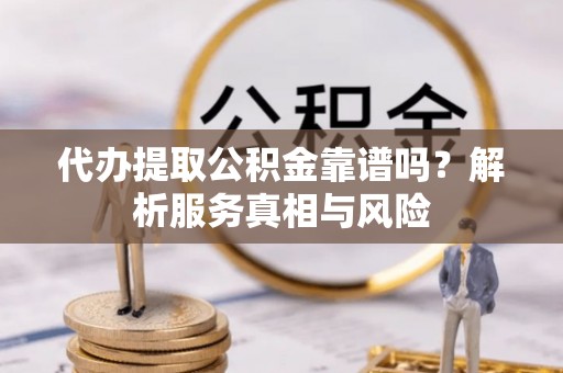 莲花代办提取公积金靠谱吗？解析服务真相与风险