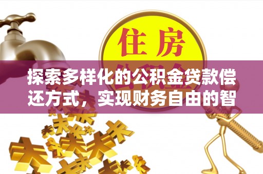 莲花探索多样化的公积金贷款偿还方式，实现财务自由的智慧选择