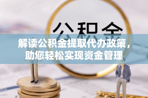 莲花解读公积金提取代办政策，助您轻松实现资金管理