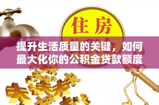 莲花提升生活质量的关键，如何最大化你的公积金贷款额度