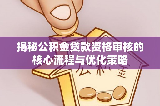 莲花揭秘公积金贷款资格审核的核心流程与优化策略
