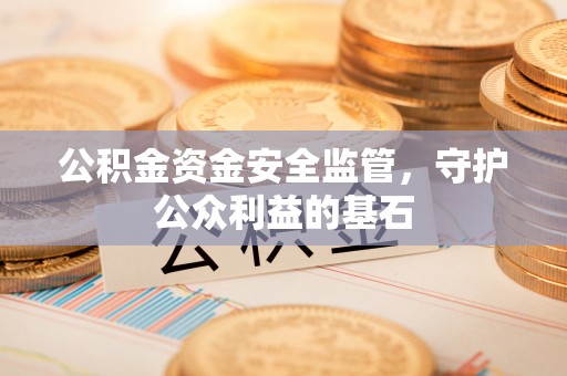 莲花公积金资金安全监管，守护公众利益的基石