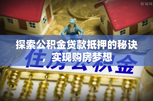 莲花探索公积金贷款抵押的秘诀，实现购房梦想