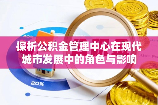 莲花探析公积金管理中心在现代城市发展中的角色与影响