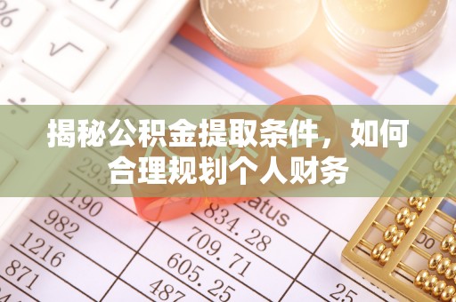 莲花揭秘公积金提取条件，如何合理规划个人财务