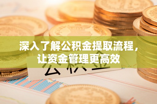 莲花深入了解公积金提取流程，让资金管理更高效