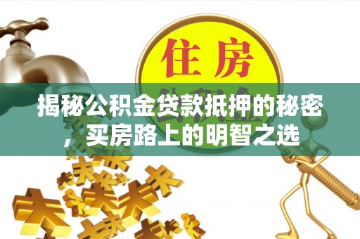 莲花揭秘公积金贷款抵押的秘密，买房路上的明智之选